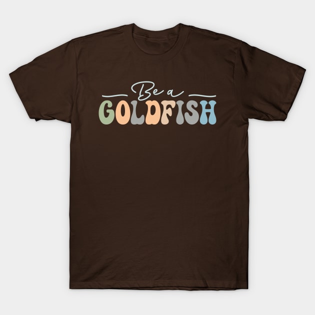 Be A Goldfish T-Shirt by TheDesignDepot